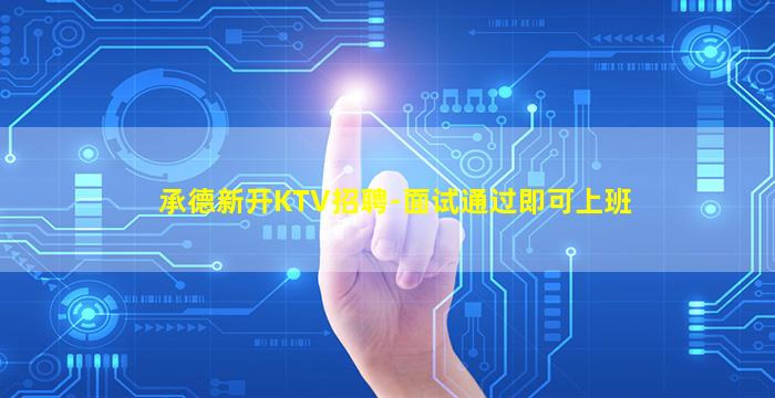 承德新开KTV招聘-面试通过即可上班